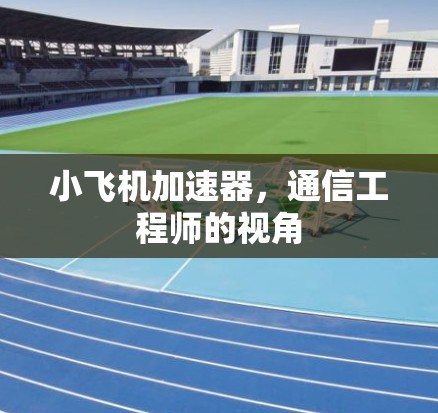 小飞机加速器，通信工程师的视角