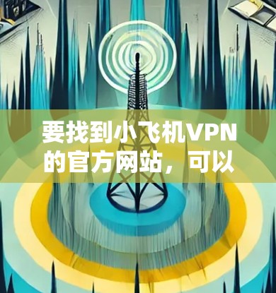 要找到小飞机VPN的官方网站，可以按照以下步骤操作