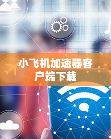 小飞机加速器客户端下载 小飞机加速器客户端下载