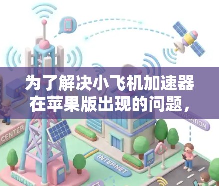 为了解决小飞机加速器在苹果版出现的问题，按照以下步骤进行排查和解决