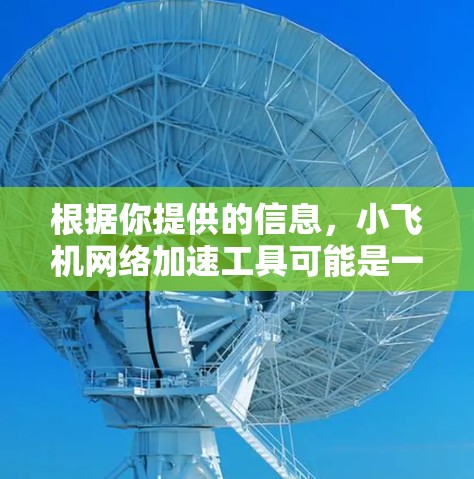 根据你提供的信息，小飞机网络加速工具可能是一个针对网络性能优化的解决方案，涉及内容分发网络（CDN）缓存、负载均衡等技术。以下是一些可能的解决方案和建议
