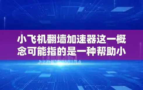 小飞机翻墙加速器这一概念可能指的是一种帮助小型飞机在特定情况下快速加速并翻越障碍的装置或技术。以下是一些可能的解释和相关信息
