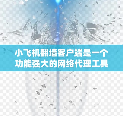小飞机翻墙客户端是一个功能强大的网络代理工具，帮助用户绕过网络限制访问互联网。以下是使用小飞机客户端的详细指南