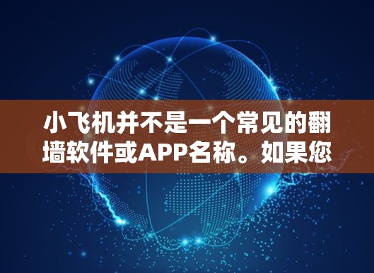 小飞机并不是一个常见的翻墙软件或APP名称。如果您指的是某个特定的翻墙应用程序或工具，可能存在一些混淆或误解