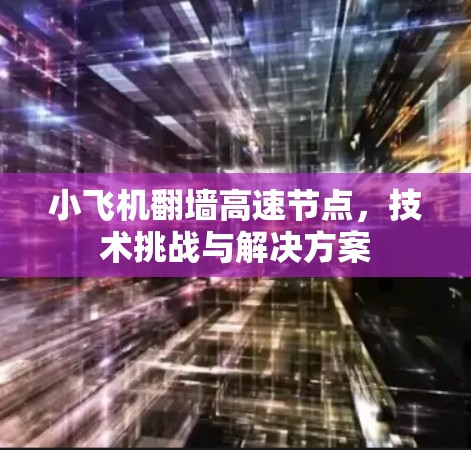 小飞机翻墙高速节点，技术挑战与解决方案