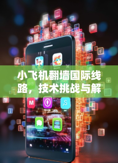 小飞机翻墙国际线路，技术挑战与解决方案