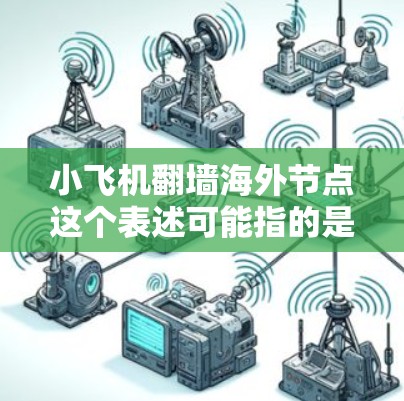小飞机翻墙海外节点这个表述可能指的是通过小型飞机或无人机技术来跨越网络防火墙，或者是某种网络工具的名称。然而，结合翻墙和海外节点的概念，更可能是指网络技术相关的内容