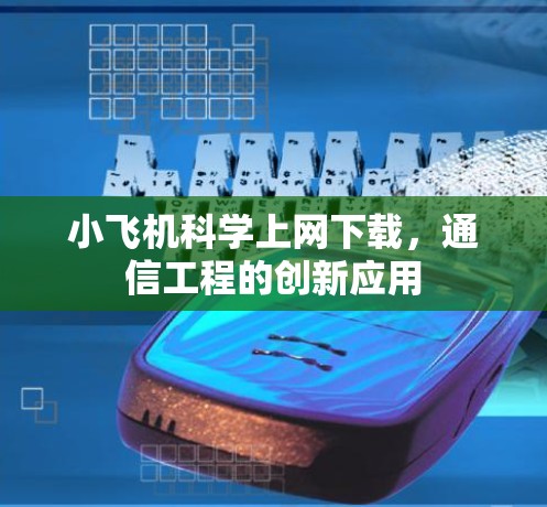 小飞机科学上网下载，通信工程的创新应用