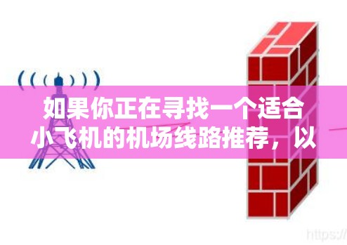 如果你正在寻找一个适合小飞机的机场线路推荐，以下是一些建议和考虑因素，帮助你规划一条经济实惠且舒适的旅程