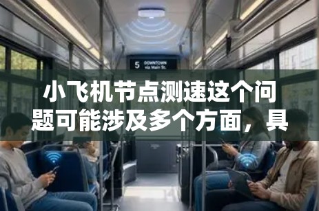 小飞机节点测速这个问题可能涉及多个方面，具体取决于你的应用场景。以下是一些可能的解释和解决方案