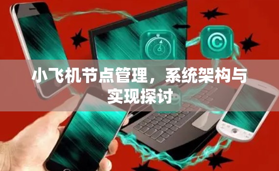 小飞机节点管理，系统架构与实现探讨