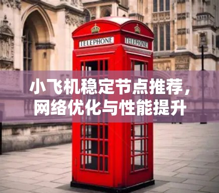 小飞机稳定节点推荐，网络优化与性能提升
