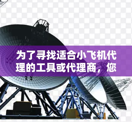 为了寻找适合小飞机代理的工具或代理商，您可以按照以下步骤进行