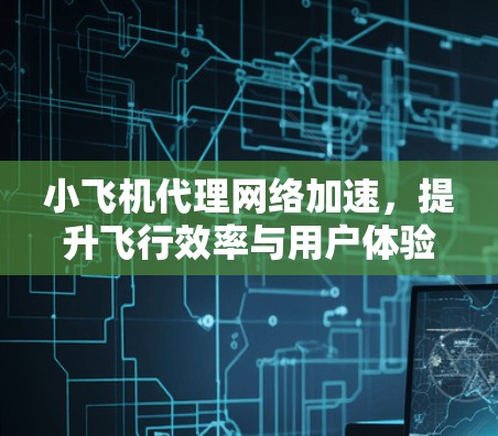 小飞机代理网络加速，提升飞行效率与用户体验