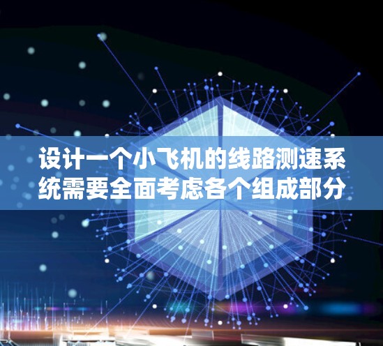 设计一个小飞机的线路测速系统需要全面考虑各个组成部分，以确保系统的准确性和可靠性。以下是对该系统的总结和建议