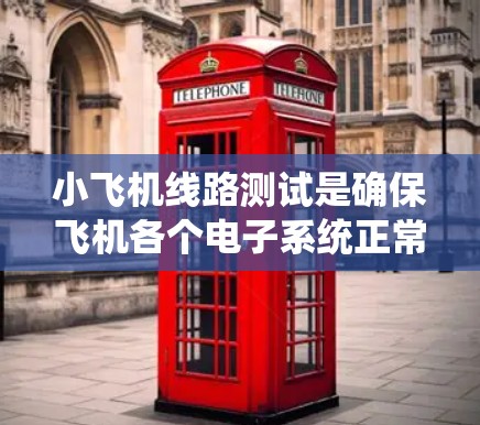 小飞机线路测试是确保飞机各个电子系统正常运作的关键步骤。以下是对小飞机线路测试的详细分析和步骤