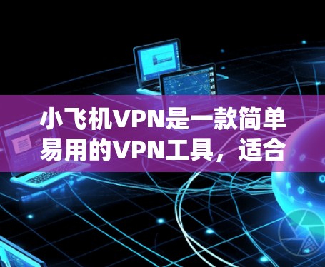 小飞机VPN是一款简单易用的VPN工具，适合用户需要匿名 browsing或保护隐私的场景。以下是使用小飞机VPN的基本教程，涵盖了Windows、Mac、iOS和Android等多平台的操作步骤