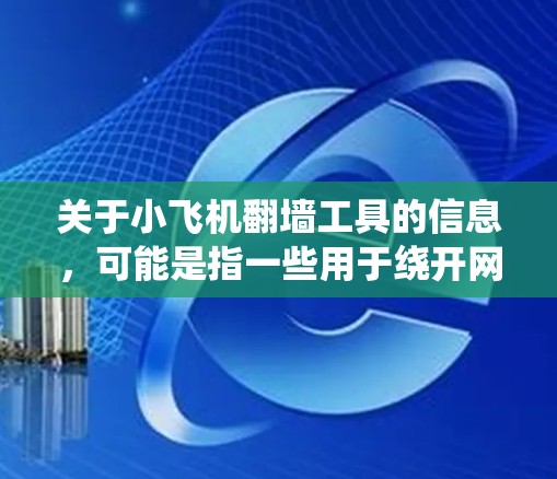 关于小飞机翻墙工具的信息，可能是指一些用于绕开网络限制的软件或工具。不过，具体到小飞机这一名称，可能是某个特定项目或工具的代号，目前在公开渠道没有明确的信息