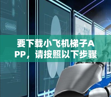 要下载小飞机梯子APP,请按照以下步骤操作 要下载小飞机梯子APP,请按照以下步骤操作