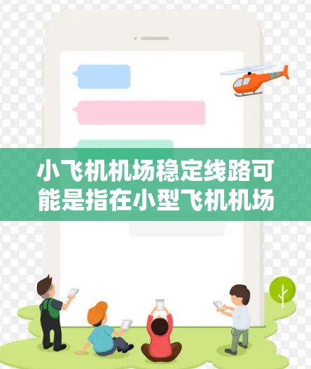 小飞机机场稳定线路可能是指在小型飞机机场（如小型飞行器或小型飞机起降的机场）中，如何确保飞行路线和交通流程的稳定性。以下是一些可能的关键点和建议，帮助你理解和优化小飞机机场的稳定运营
