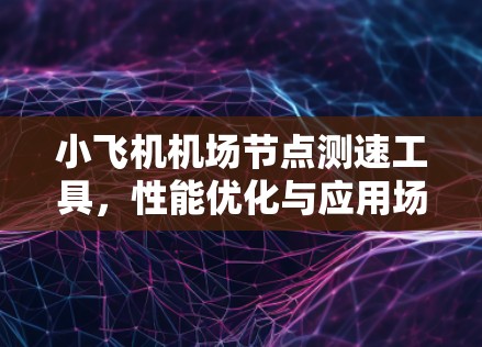 小飞机机场节点测速工具,性能优化与应用场景分析 小飞机机场节点测速工具,性能优化与应用场景分析