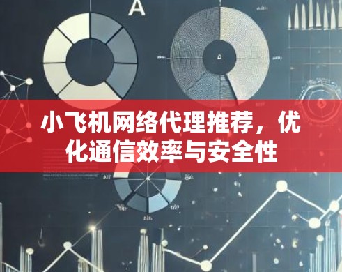 小飞机网络代理推荐,优化通信效率与安全性 小飞机网络代理推荐,优化通信效率与安全性