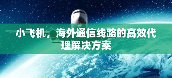 小飞机,海外通信线路的高效代理解决方案 小飞机,海外通信线路的高效代理解决方案
