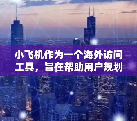 小飞机作为一个海外访问工具，旨在帮助用户规划旅行，提供机票、酒店、景点和活动的推荐。以下是对小飞机的详细分析和总结