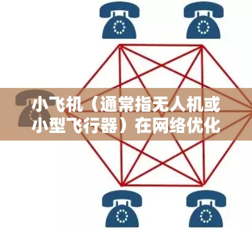小飞机（通常指无人机或小型飞行器）在网络优化方面，特别是低延迟网络优化，是一个复杂但重要的研究方向。以下是一些可能的优化方法和思路，针对小飞机的低延迟网络问题进行探讨