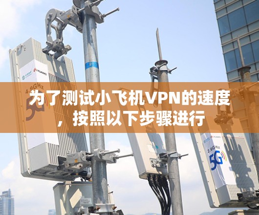 为了测试小飞机VPN的速度，按照以下步骤进行