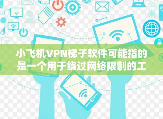 小飞机VPN梯子软件可能指的是一个用于绕过网络限制的工具，类似于VPN（虚拟专用网络）或梯子网络（VPN替代方案）这些工具通常用于在网络被限制的情况下访问受限的网站或服务