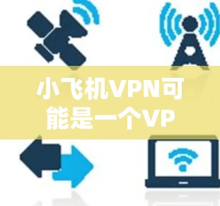 小飞机VPN可能是一个VPN服务提供商的名称，但具体的信息可能会因不同的来源而有所不同。如果你指的是某个特定的VPN服务，比如小飞机VPN，我可以帮助你提供一些普遍的评测思路和信息
