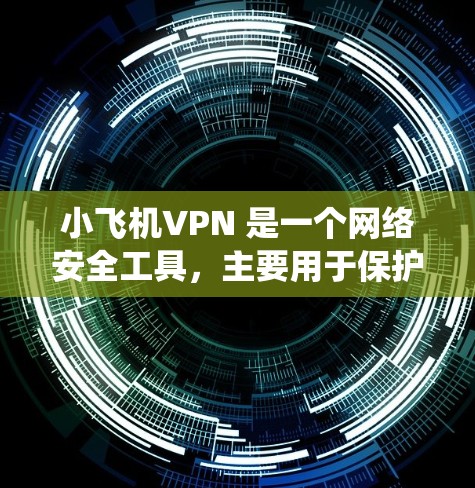 小飞机VPN 是一个网络安全工具，主要用于保护用户的隐私和安全。它可以帮助用户隐藏IP地址、防止网络监控、绕过地区限制等。以下是一些关于小飞机VPN 的简要信息和评价