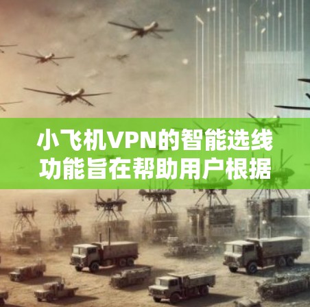 小飞机VPN的智能选线功能旨在帮助用户根据其网络环境和需求，自动选择最适合的VPN配置。以下是关于小飞机VPN智能选线的一些关键点