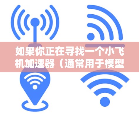 如果你正在寻找一个小飞机加速器（通常用于模型飞机或无人机）以下是一些推荐，涵盖不同预算和性能需求的产品