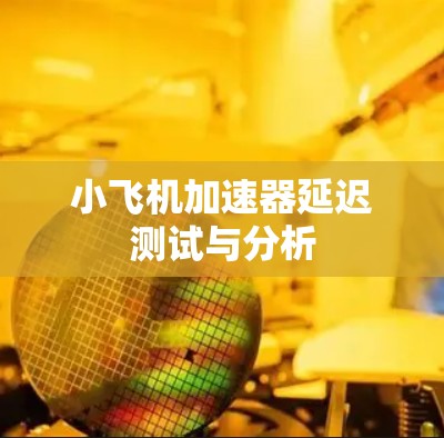 小飞机加速器延迟测试与分析