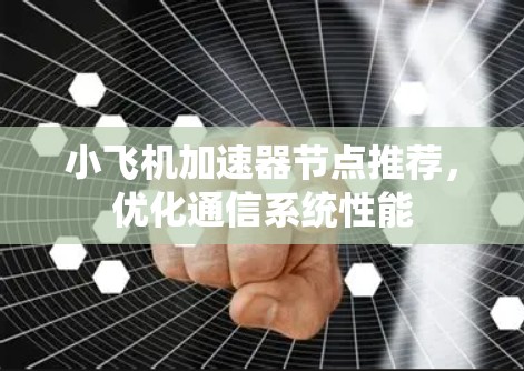 小飞机加速器节点推荐，优化通信系统性能