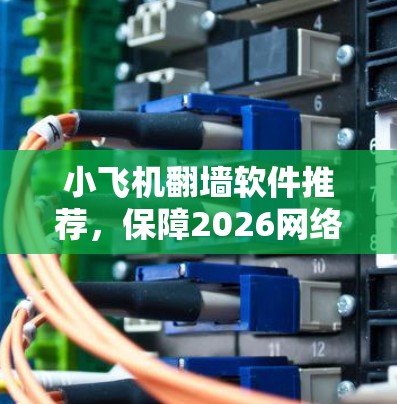 小飞机翻墙软件推荐，保障2026网络通信安全