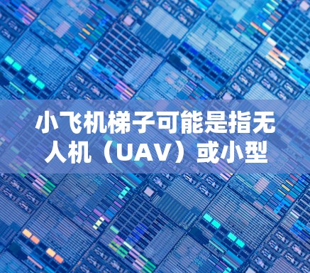 小飞机梯子可能是指无人机（UAV）或小型飞行器。全球线路推荐涉及遵守当地法规、避开禁飞区、确保飞行安全等因素。以下是一些建议