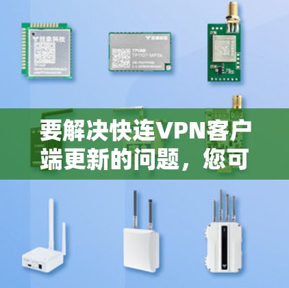 要解决快连VPN客户端更新的问题，您可以按照以下步骤进行