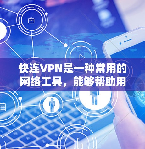 快连VPN是一种常用的网络工具，能够帮助用户在网络环境中快速建立安全连接。以下是使用快连VPN的基本攻略和注意事项