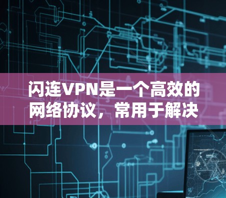 闪连VPN是一个高效的网络协议，常用于解决网络连接中的问题，如速度慢、延迟大或网络不稳定等。以下是解决闪连VPN问题的分步指南