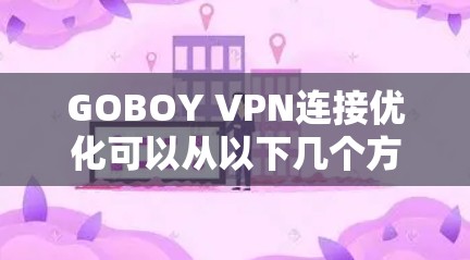 GOBOY VPN连接优化可以从以下几个方面进行改进和调整,以确保更稳定、更快的连接 GOBOY VPN连接优化可以从以下几个方面进行改进和调整,以确保更稳定、更快的连接