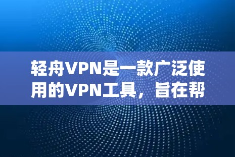 轻舟VPN是一款广泛使用的VPN工具，旨在帮助用户保护隐私、绕过网络限制和防止被追踪。以下是一些使用轻舟VPN的技巧和建议