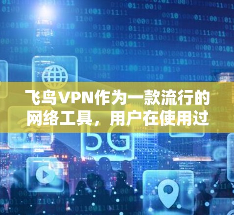 飞鸟VPN作为一款流行的网络工具，用户在使用过程中可能会遇到一些常见问题。以下是对这些问题的详细解答和解决方法
