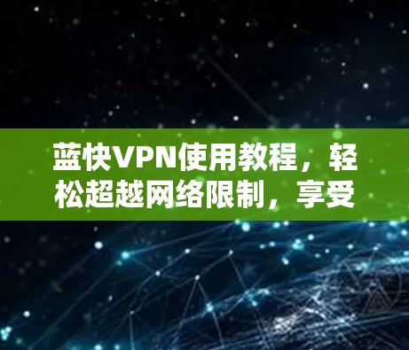 蓝快VPN使用教程，轻松超越网络限制，享受高速浏览