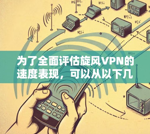 为了全面评估旋风VPN的速度表现,可以从以下几个方面进行分析和比较 为了全面评估旋风VPN的速度表现,可以从以下几个方面进行分析和比较