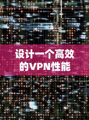 设计一个高效的VPN性能监控系统是一个复杂而重要的任务，涉及多个步骤和考虑因素。以下是一个有序的设计框架，帮助您全面规划和实现该系统