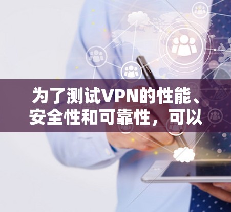 为了测试VPN的性能、安全性和可靠性，可以按照以下步骤进行