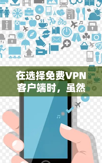 在选择免费VPN客户端时，虽然价格优势明显，但也伴随着隐私和安全风险。以下是对几款常见免费VPN客户端的分析及建议